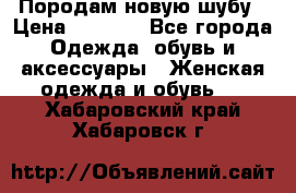 Породам новую шубу › Цена ­ 3 000 - Все города Одежда, обувь и аксессуары » Женская одежда и обувь   . Хабаровский край,Хабаровск г.